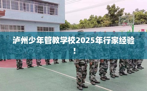 泸州少年管教学校2025年行家经验！