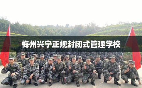 梅州兴宁正规封闭式管理学校