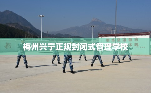 梅州兴宁正规封闭式管理学校