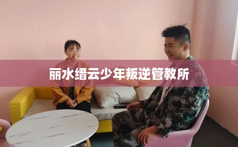 丽水缙云少年叛逆管教所