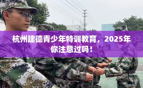 杭州建德青少年特训教育，2025年你注意过吗！