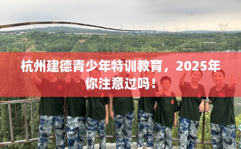 杭州建德青少年特训教育，2025年你注意过吗！