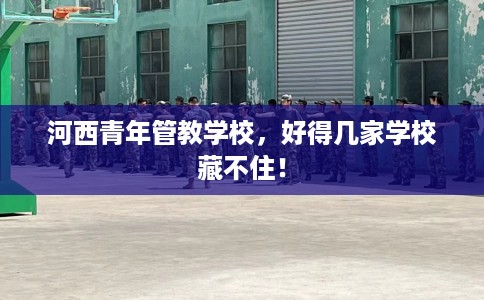 河西青年管教学校，好得几家学校藏不住！
