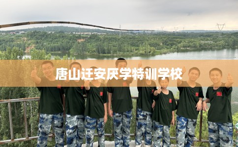 唐山迁安厌学特训学校