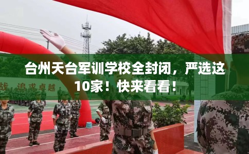 台州天台军训学校全封闭，严选这10家！快来看看！