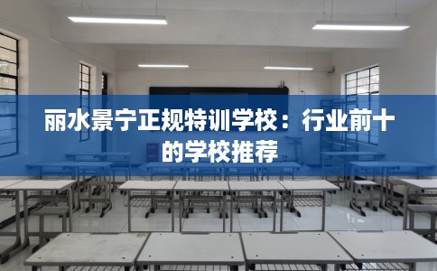 丽水景宁正规特训学校：行业前十的学校推荐