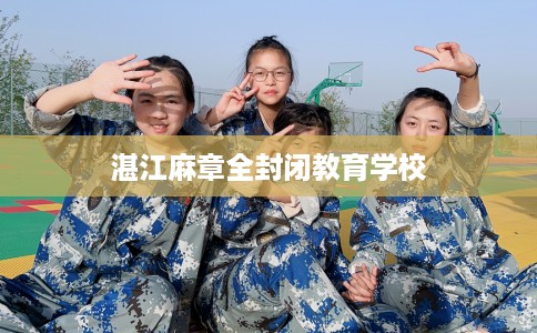 湛江麻章全封闭教育学校 湛江麻章全封闭教育学校