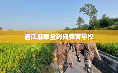 湛江麻章全封闭教育学校 湛江麻章全封闭教育学校