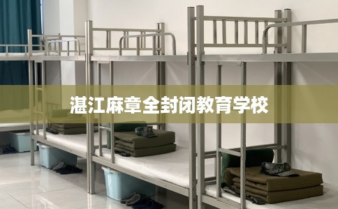 湛江麻章全封闭教育学校 湛江麻章全封闭教育学校