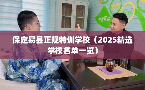 保定易县正规特训学校（2025精选学校名单一览）