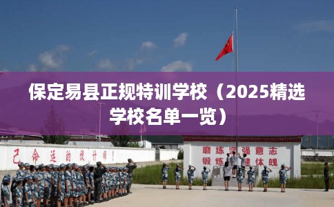保定易县正规特训学校（2025精选学校名单一览）