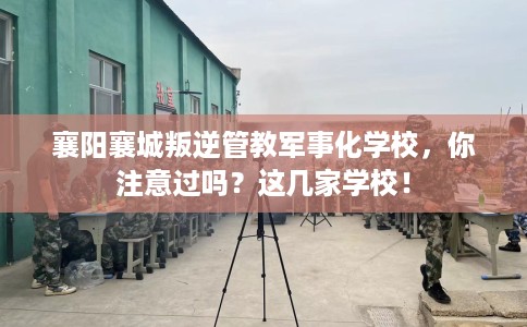 襄阳襄城叛逆管教军事化学校，你注意过吗？这几家学校！