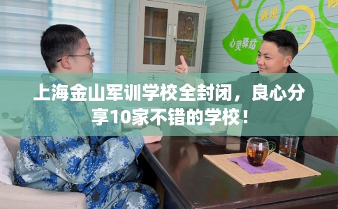 上海金山军训学校全封闭，良心分享10家不错的学校！