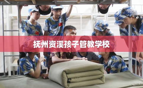 抚州资溪孩子管教学校