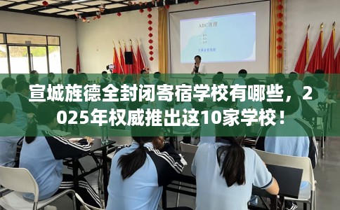 宣城旌德全封闭寄宿学校有哪些，2025年权威推出这10家学校！