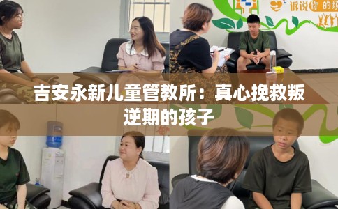 吉安永新儿童管教所：真心挽救叛逆期的孩子