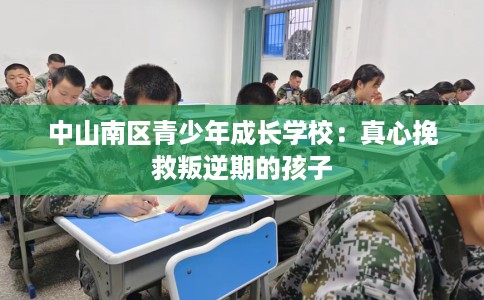 中山南区青少年成长学校：真心挽救叛逆期的孩子