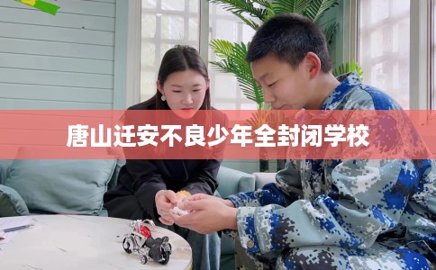 唐山迁安不良少年全封闭学校