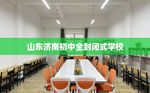 山东济南初中全封闭式学校