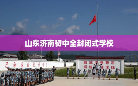 山东济南初中全封闭式学校