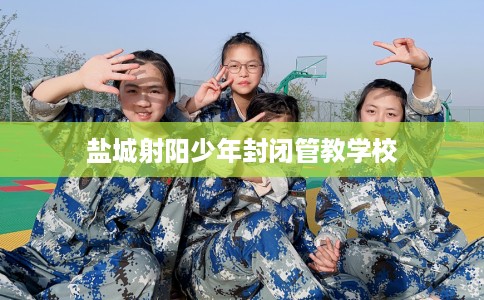 盐城射阳少年封闭管教学校