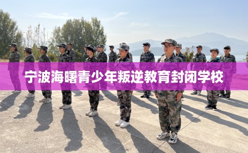 宁波海曙青少年叛逆教育封闭学校
