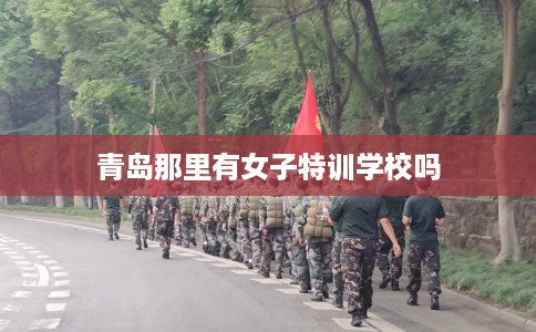 青岛那里有女子特训学校吗