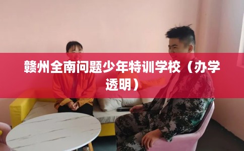 赣州全南问题少年特训学校（办学透明）