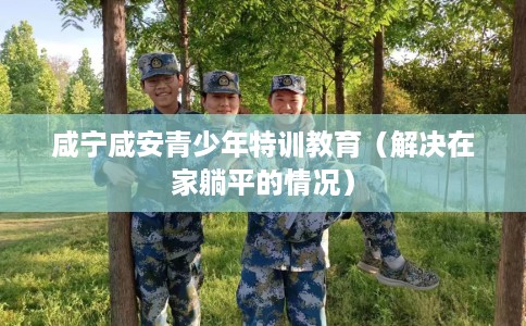 咸宁咸安青少年特训教育（解决在家躺平的情况）