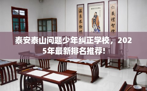 泰安泰山问题少年纠正学校，2025年最新排名推荐!