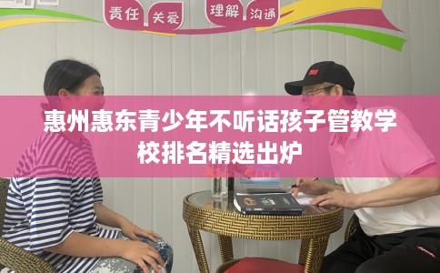 惠州惠东青少年不听话孩子管教学校排名精选出炉