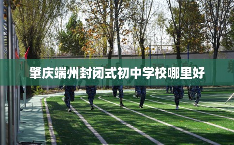 肇庆端州封闭式初中学校哪里好