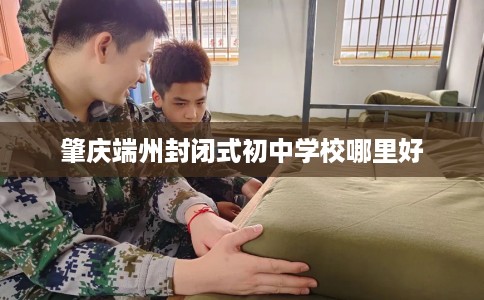 肇庆端州封闭式初中学校哪里好