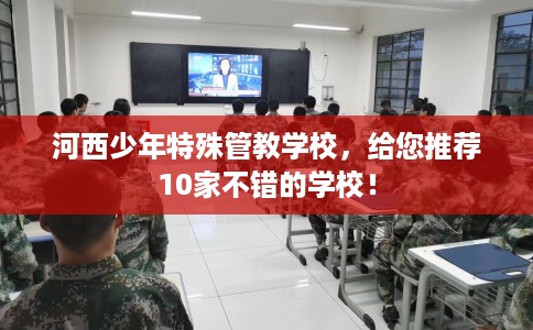 河西少年特殊管教学校，给您推荐10家不错的学校！