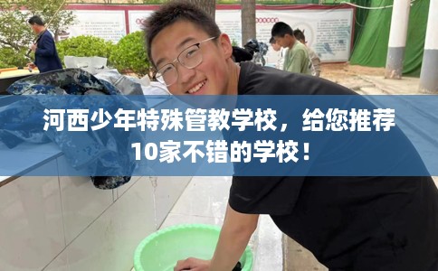 河西少年特殊管教学校，给您推荐10家不错的学校！