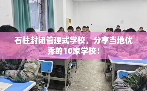 石柱封闭管理式学校，分享当地优秀的10家学校！