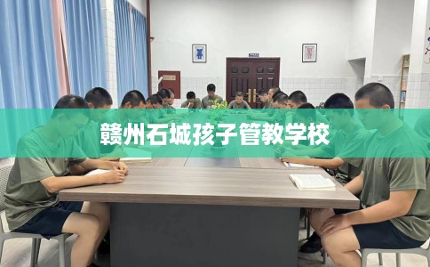 赣州石城孩子管教学校