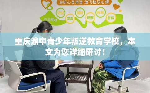 重庆渝中青少年叛逆教育学校，本文为您详细研讨！