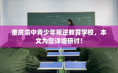 重庆渝中青少年叛逆教育学校，本文为您详细研讨！