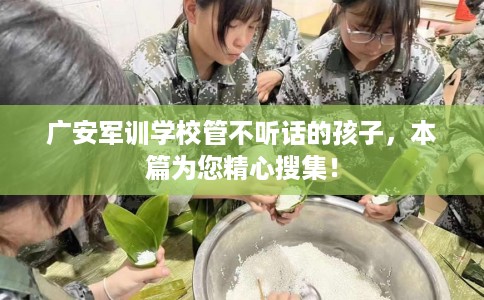 广安军训学校管不听话的孩子，本篇为您精心搜集！