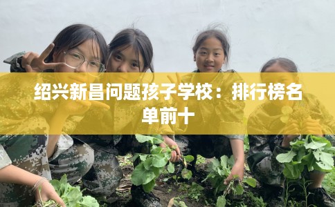 绍兴新昌问题孩子学校：排行榜名单前十