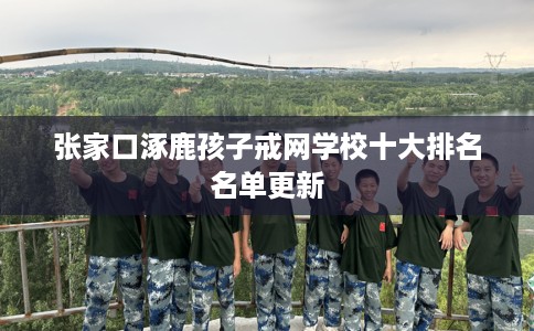张家口涿鹿孩子戒网学校十大排名名单更新