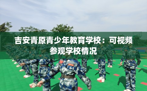 吉安青原青少年教育学校：可视频参观学校情况