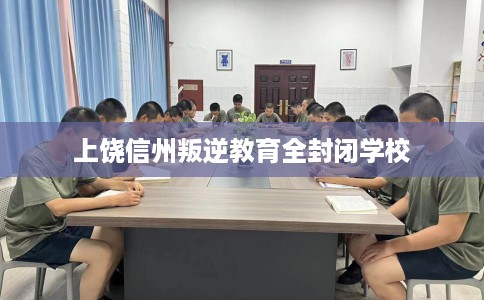 上饶信州叛逆教育全封闭学校