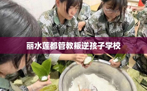 丽水莲都管教叛逆孩子学校