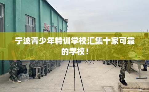 宁波青少年特训学校汇集十家可靠的学校！