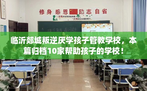 临沂郯城叛逆厌学孩子管教学校，本篇归档10家帮助孩子的学校！