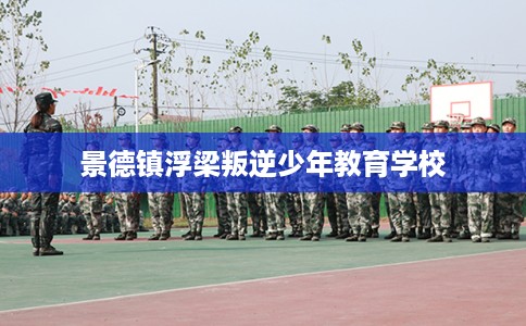 景德镇浮梁叛逆少年教育学校