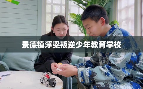 景德镇浮梁叛逆少年教育学校