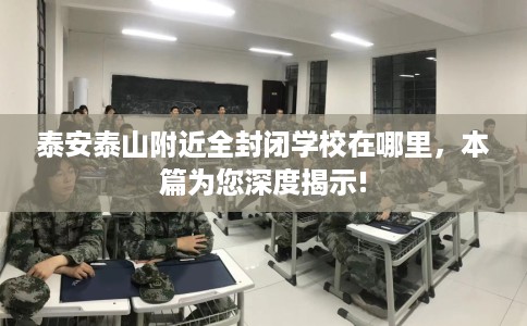 泰安泰山附近全封闭学校在哪里，本篇为您深度揭示!
